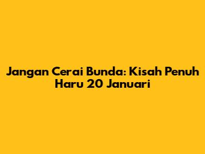 Jangan Cerai Bunda: Kisah Penuh Haru 20 Januari