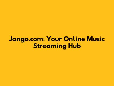 Jango.com: Your Online Music Streaming Hub