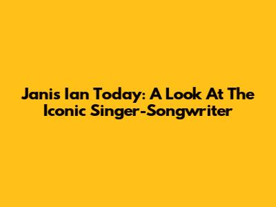 Janis Ian Today: A Look At The Iconic Singer-Songwriter