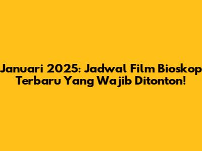 Januari 2025: Jadwal Film Bioskop Terbaru Yang Wajib Ditonton!