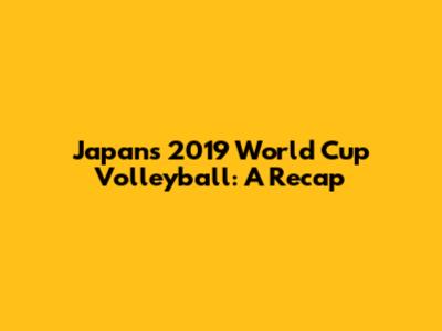 Japan's 2019 World Cup Volleyball: A Recap