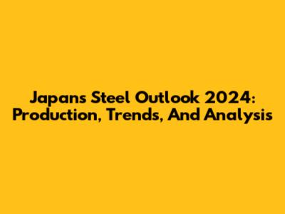 Japan's Steel Outlook 2024: Production, Trends, And Analysis