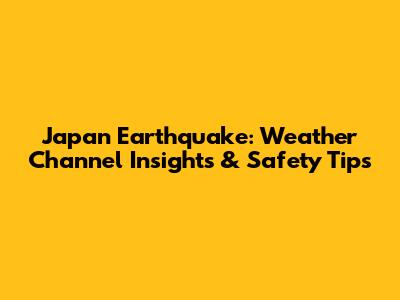 Japan Earthquake: Weather Channel Insights & Safety Tips