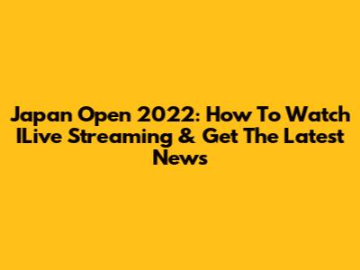 Japan Open 2022: How To Watch ILive Streaming & Get The Latest News