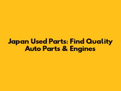 Japan Used Parts: Find Quality Auto Parts & Engines