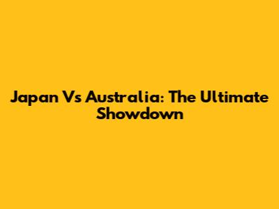 Japan Vs Australia: The Ultimate Showdown