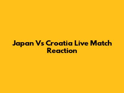 Japan Vs Croatia Live Match Reaction