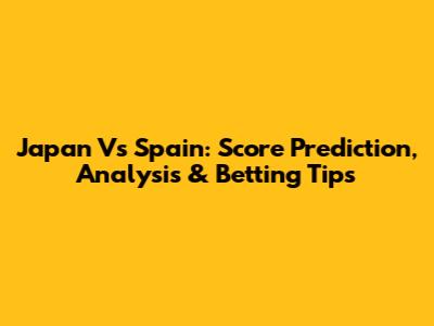 Japan Vs Spain: Score Prediction, Analysis & Betting Tips