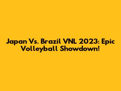 Japan Vs. Brazil VNL 2023: Epic Volleyball Showdown!