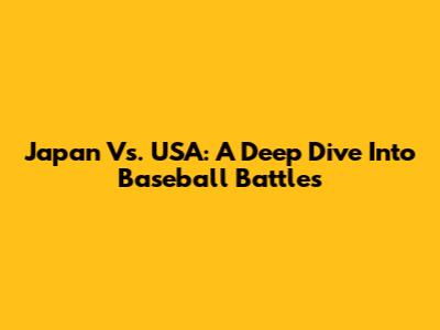 Japan Vs. USA: A Deep Dive Into Baseball Battles