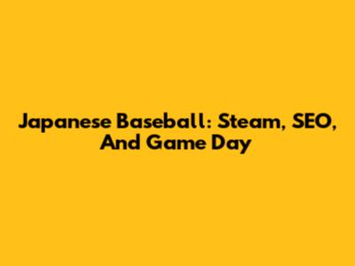 Japanese Baseball: Steam, SEO, And Game Day
