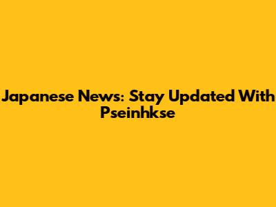 Japanese News: Stay Updated With Pseinhkse