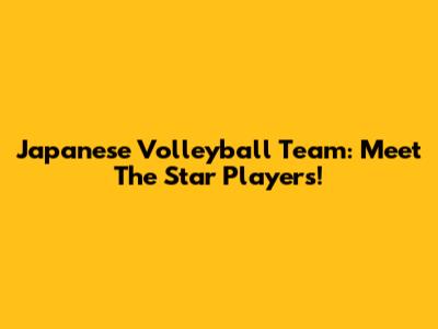 Japanese Volleyball Team: Meet The Star Players!