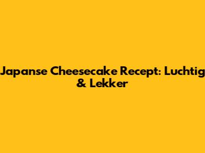 Japanse Cheesecake Recept: Luchtig & Lekker