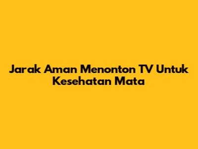 Jarak Aman Menonton TV Untuk Kesehatan Mata