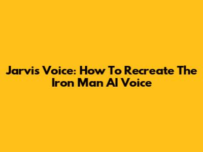Jarvis Voice: How To Recreate The Iron Man AI Voice