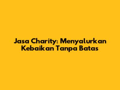 Jasa Charity: Menyalurkan Kebaikan Tanpa Batas