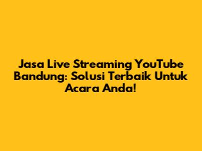 Jasa Live Streaming YouTube Bandung: Solusi Terbaik Untuk Acara Anda!
