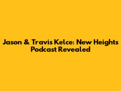 Jason & Travis Kelce: New Heights Podcast Revealed