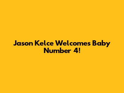 Jason Kelce Welcomes Baby Number 4!