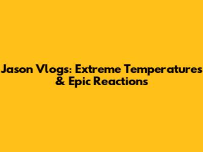 Jason Vlogs: Extreme Temperatures & Epic Reactions