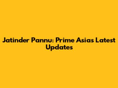 Jatinder Pannu: Prime Asia's Latest Updates