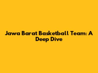 Jawa Barat Basketball Team:  A Deep Dive