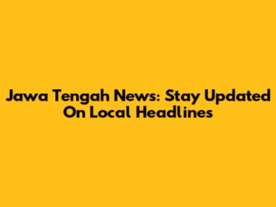Jawa Tengah News: Stay Updated On Local Headlines