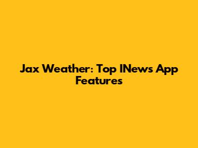 Jax Weather: Top INews App Features