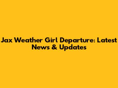 Jax Weather Girl Departure: Latest News & Updates