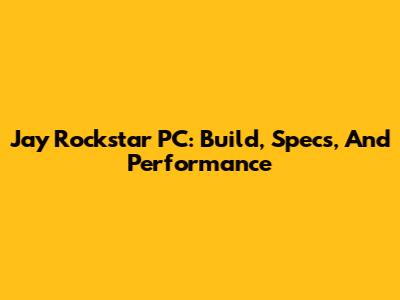 Jay Rockstar PC: Build, Specs, And Performance