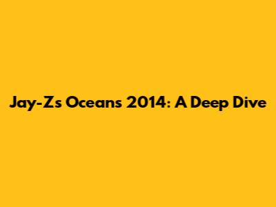 Jay-Z's "Oceans" 2014: A Deep Dive