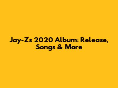 Jay-Z's 2020 Album: Release, Songs & More