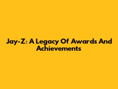 Jay-Z: A Legacy Of Awards And Achievements