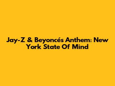 Jay-Z & Beyoncé's Anthem: New York State Of Mind