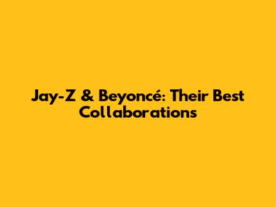 Jay-Z & Beyoncé: Their Best Collaborations