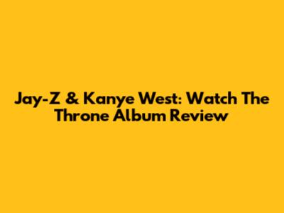 Jay-Z & Kanye West: Watch The Throne Album Review
