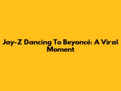 Jay-Z Dancing To Beyoncé: A Viral Moment