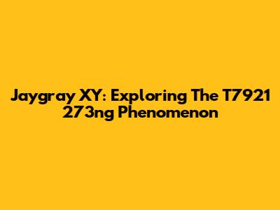 Jaygray XY: Exploring The T7921 273ng Phenomenon