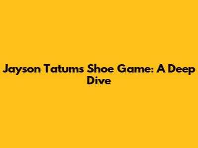 Jayson Tatum's Shoe Game: A Deep Dive