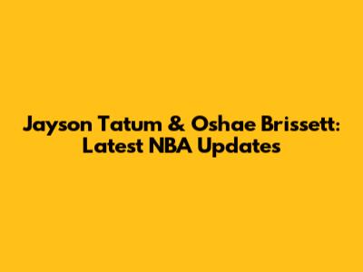 Jayson Tatum & Oshae Brissett: Latest NBA Updates