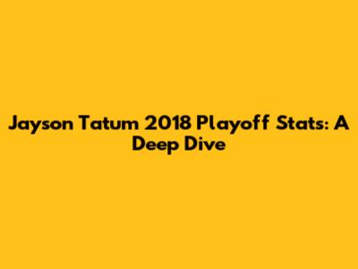 Jayson Tatum 2018 Playoff Stats: A Deep Dive