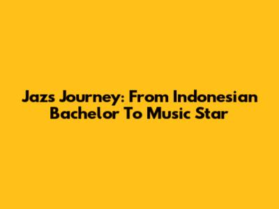 Jaz's Journey: From Indonesian Bachelor To Music Star