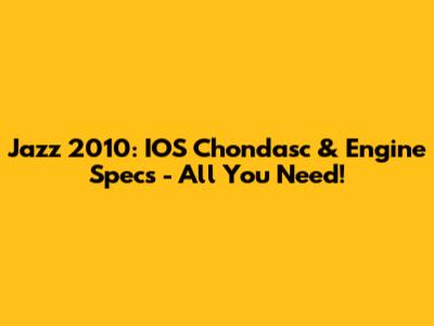 Jazz 2010: IOS Chondasc & Engine Specs - All You Need!