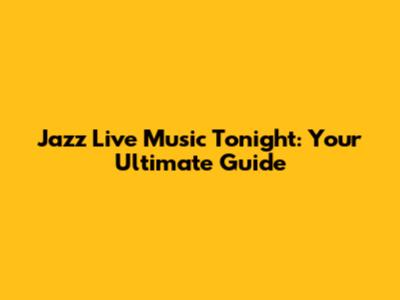 Jazz Live Music Tonight: Your Ultimate Guide