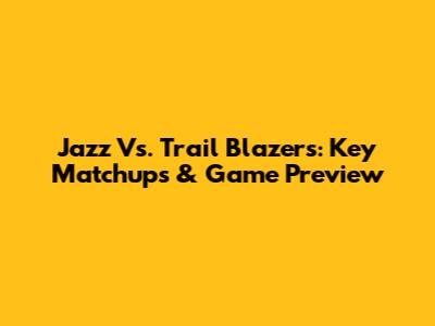 Jazz Vs. Trail Blazers: Key Matchups & Game Preview