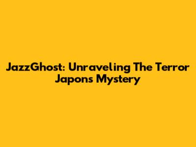 JazzGhost: Unraveling The Terror Japons Mystery