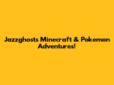 Jazzghost's Minecraft & Pokemon Adventures!