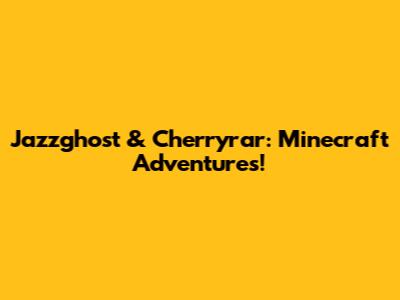 Jazzghost & Cherryrar: Minecraft Adventures!
