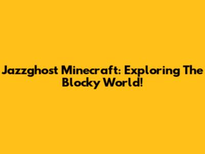Jazzghost Minecraft: Exploring The Blocky World!